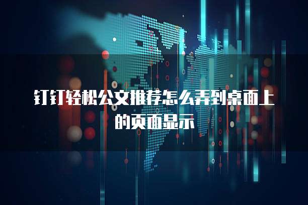 钉钉轻松公文推荐怎么弄到桌面上的页面显示