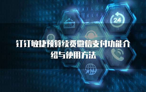 钉钉敏捷预算续费微信支付功能介绍与使用方法