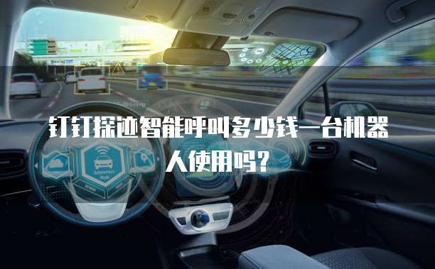 钉钉探迹智能呼叫多少钱一台机器人使用吗?
