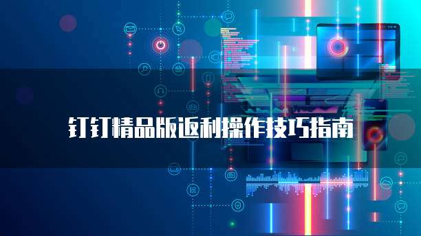 钉钉精品版返利操作技巧指南