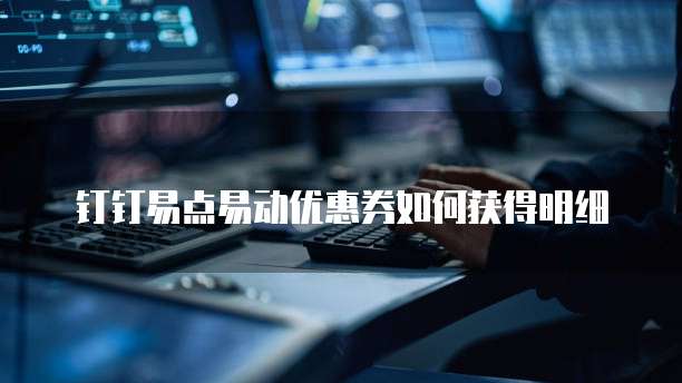 钉钉易点易动优惠券如何获得明细