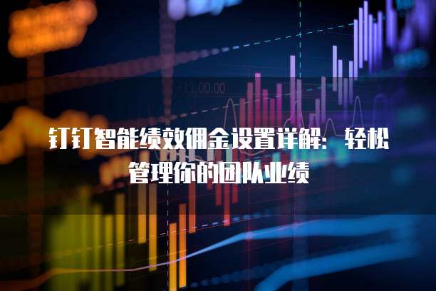 钉钉智能绩效佣金设置详解:轻松管理你的团队业绩