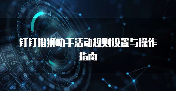 钉钉橙狮助手活动规则设置与操作指南