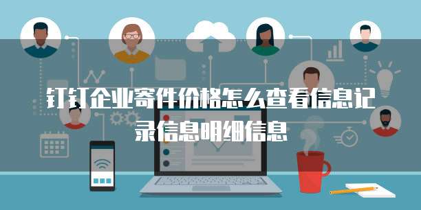 钉钉企业寄件价格怎么查看信息记录信息明细信息