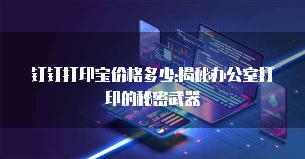钉钉打印宝价格多少:揭秘办公室打印的秘密武器