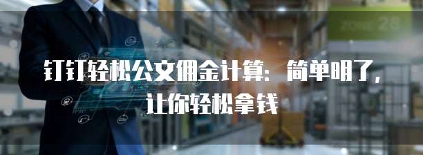钉钉轻松公文佣金计算:简单明了,让你轻松拿钱