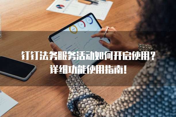 钉钉法务服务活动如何开启使用？详细功能使用指南！