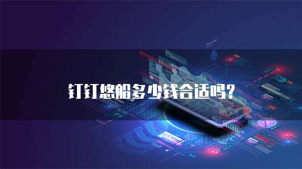 钉钉悠船多少钱合适吗?