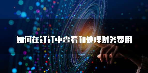 如何在钉钉中查看和处理财务费用