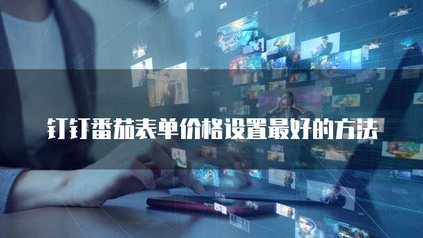 钉钉番茄表单价格设置最好的方法