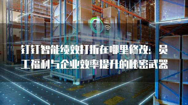 钉钉智能绩效打折在哪里修改:员工福利与企业效率提升的秘密武器