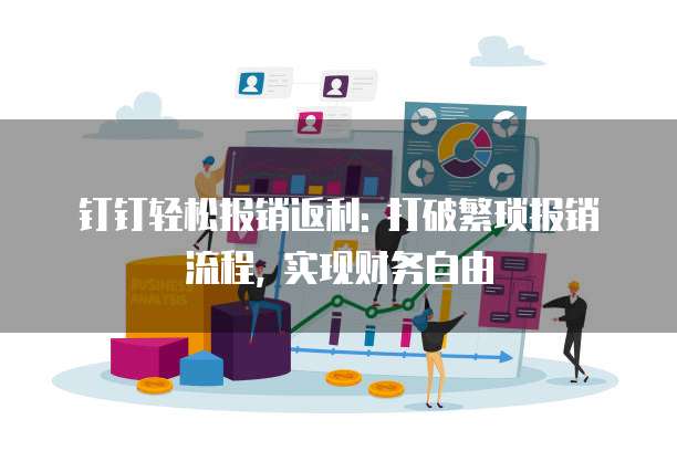 钉钉轻松报销返利: 打破繁琐报销流程, 实现财务自由
