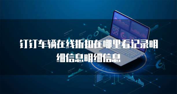 钉钉车辆在线折扣在哪里看记录明细信息明细信息