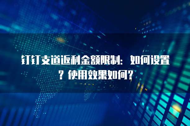 钉钉支道返利金额限制:如何设置?使用效果如何?
