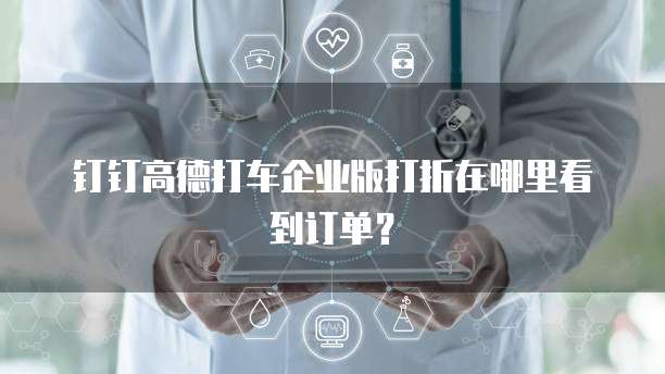 钉钉高德打车企业版打折在哪里看到订单?