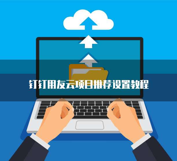 钉钉用友云项目推荐设置教程