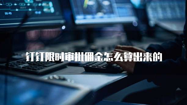 钉钉限时审批佣金怎么算出来的