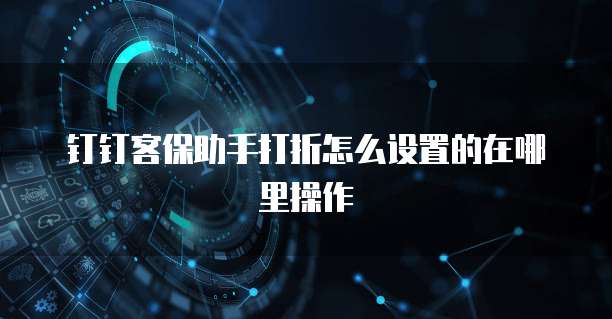 钉钉客保助手打折怎么设置的在哪里操作