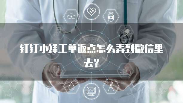 钉钉小蜂工单返点怎么弄到微信里去?