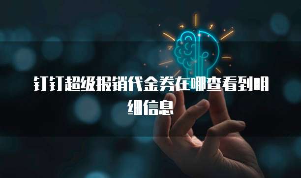钉钉超级报销代金券在哪查看到明细信息
