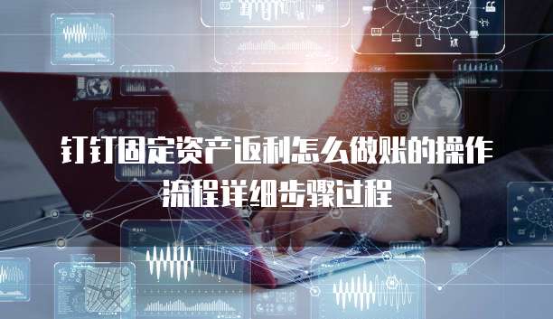 钉钉固定资产返利怎么做账的操作流程详细步骤过程