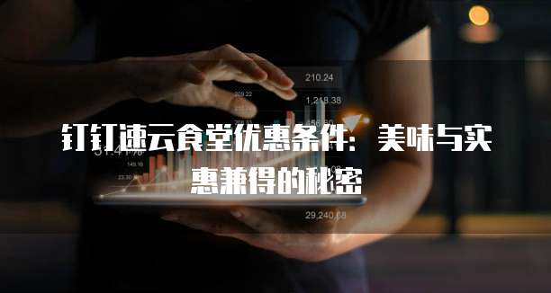 钉钉速云食堂优惠条件:美味与实惠兼得的秘密