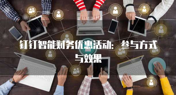 钉钉智能财务优惠活动:参与方式与效果