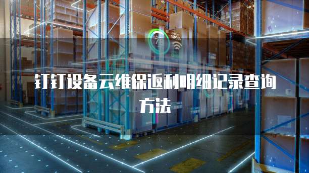 钉钉设备云维保返利明细记录查询方法