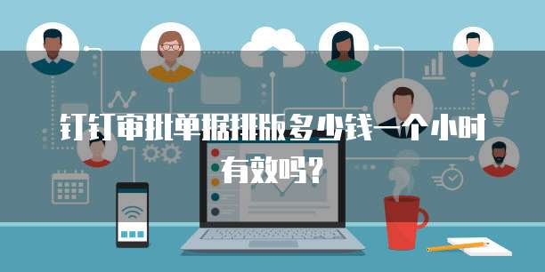 钉钉审批单据排版多少钱一个小时有效吗?