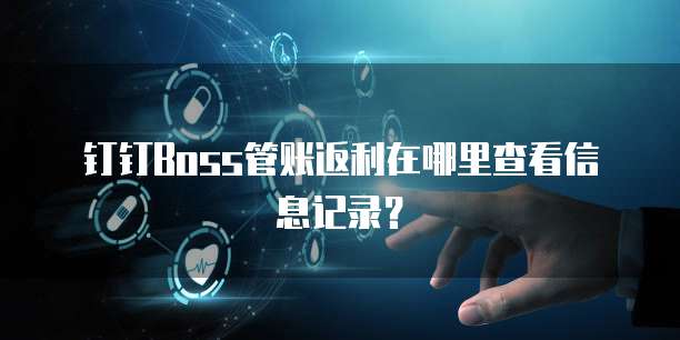 钉钉Boss管账返利在哪里查看信息记录?