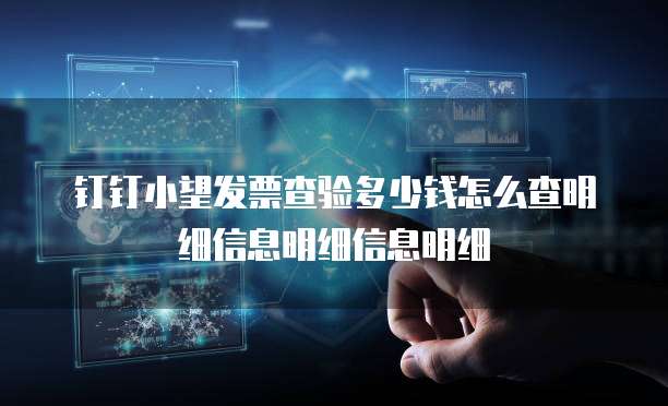 钉钉小望发票查验多少钱怎么查明细信息明细信息明细