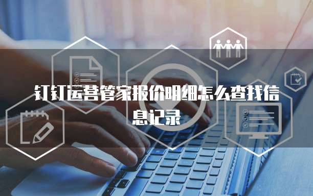 钉钉运营管家报价明细怎么查找信息记录