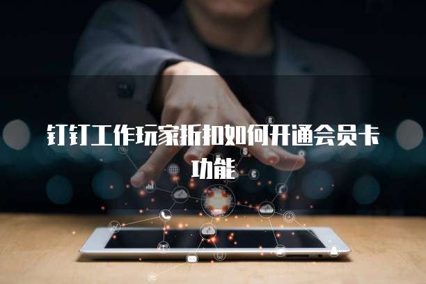 钉钉工作玩家折扣如何开通会员卡功能