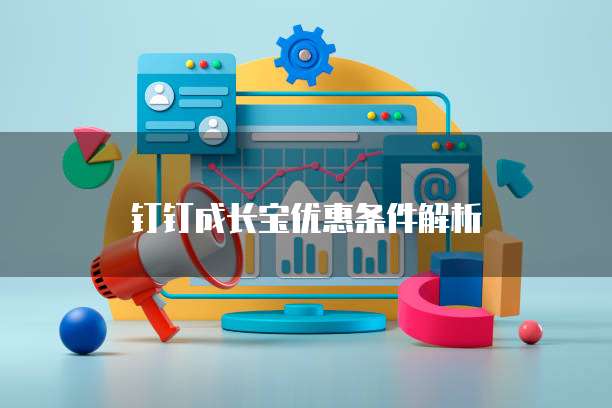 钉钉成长宝优惠条件解析