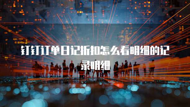 钉钉订单日记折扣怎么看明细的记录明细