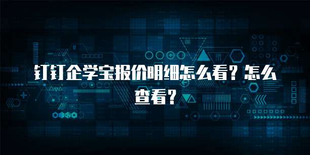 钉钉企学宝报价明细怎么看？怎么查看？