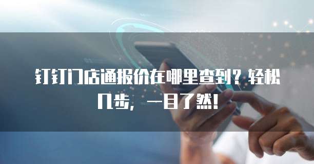 钉钉门店通报价在哪里查到?轻松几步,一目了然!