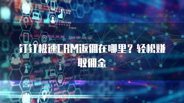 钉钉极速CRM返佣在哪里?轻松赚取佣金