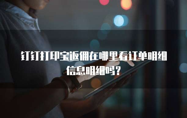 钉钉打印宝返佣在哪里看订单明细信息明细吗?