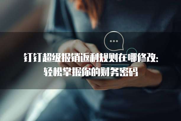 钉钉超级报销返利规则在哪修改:轻松掌握你的财务密码