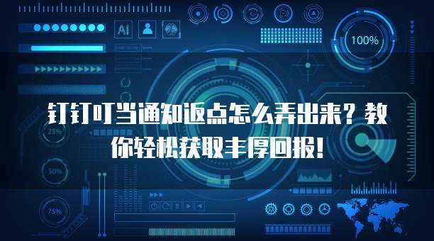 钉钉叮当通知返点怎么弄出来?教你轻松获取丰厚回报!