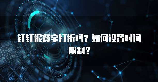 钉钉报餐宝打折吗?如何设置时间限制?