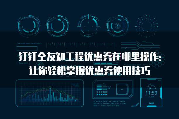 钉钉仝友知工程优惠券在哪里操作:让你轻松掌握优惠券使用技巧