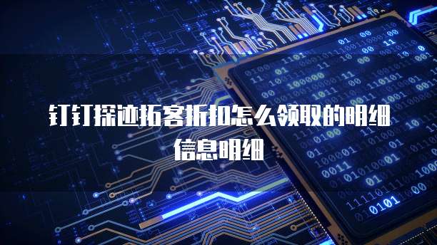 钉钉探迹拓客折扣怎么领取的明细信息明细