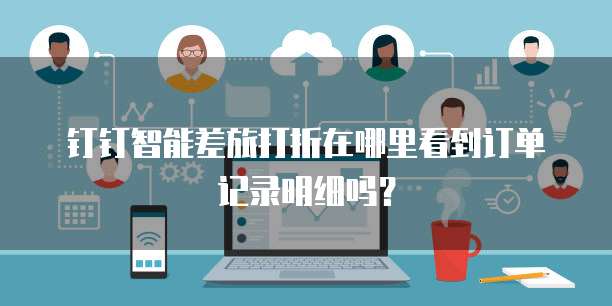 钉钉智能差旅打折在哪里看到订单记录明细吗？