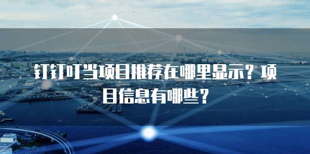 钉钉叮当项目推荐在哪里显示?项目信息有哪些?