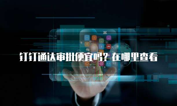 钉钉通达审批便宜吗?在哪里查看