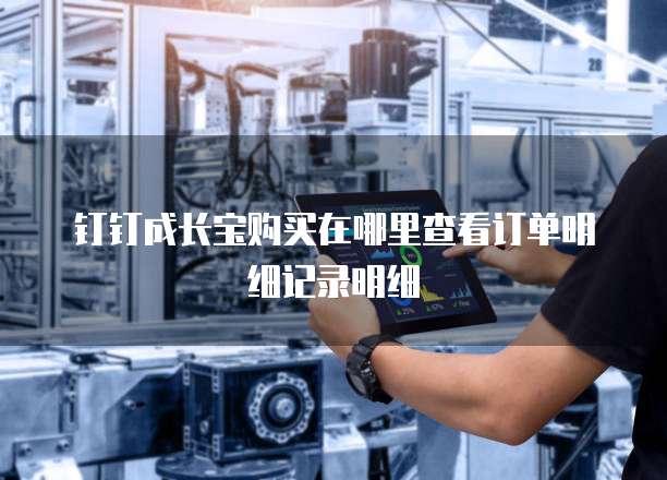 钉钉成长宝购买在哪里查看订单明细记录明细
