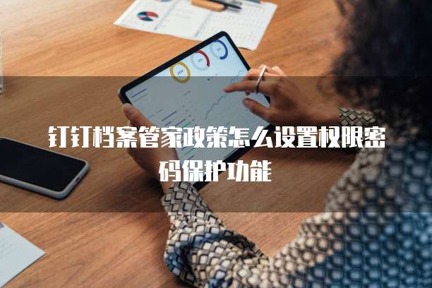 钉钉档案管家政策怎么设置权限密码保护功能