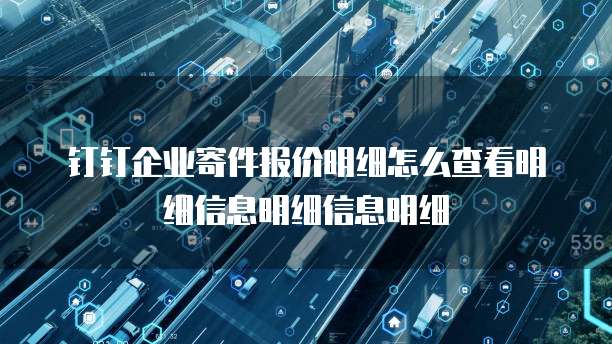 钉钉企业寄件报价明细怎么查看明细信息明细信息明细